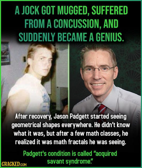 A JOCK GOT MUGGED, SUFFERED FROM A CONCUSSION, AND SUDDENLY BECAME A GENIUS. After recovery, Jason Padgett started seeing geometrical shapes everywher