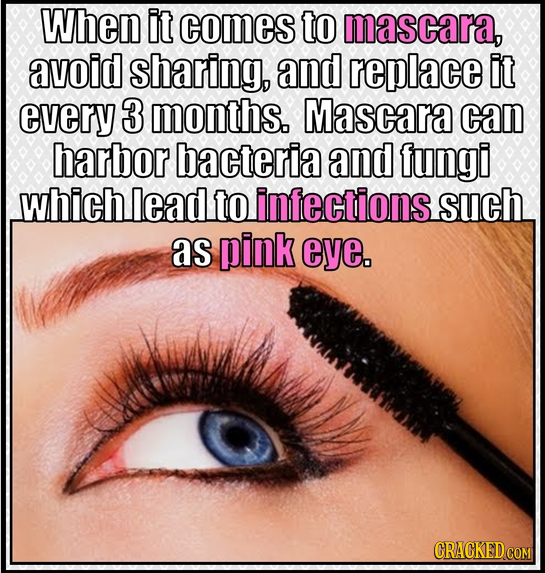 When it comes to mascara, avoid sharing, and replace it every 3 months. Mascara can harbor bacteria and fungi which lead to infections such as pink ey