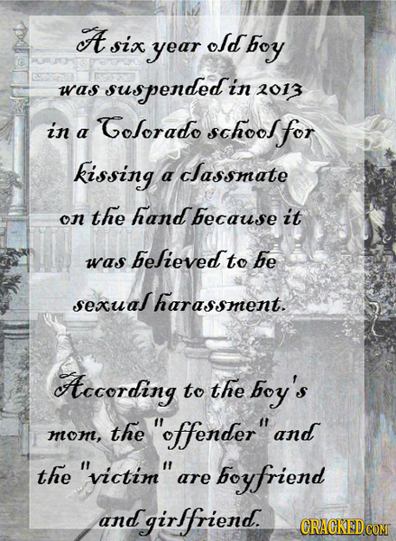 A six old year boy was suspendedi in 2013 in Golorado school for a kissing classmate a the hand on because it believedt to be was sexual harassment. A