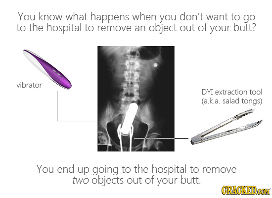 You know what happens when you don't want to go to the hospital to remove an object out of your butt? vibrator DYI extraction tool (a.k.a. salad tongs