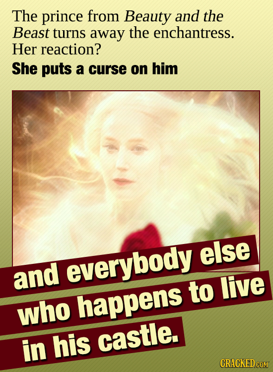 The prince from Beauty and the Beast turns away the enchantress. Her reaction? She puts a curse on him else everybody and to live who happens in his c