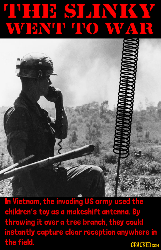 I'HE SLINKY WEENI '1'( WR In Vietnam, the invading US army used the children's toy as a makeshift antenna. By throwing it over a tree branch, they cou