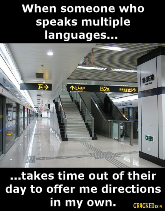 When someone who speaks multiple languages... NO B2: NMLT B86M L ohl. ...takes time out of their day to offer me directions in my own. CRACKED.COM