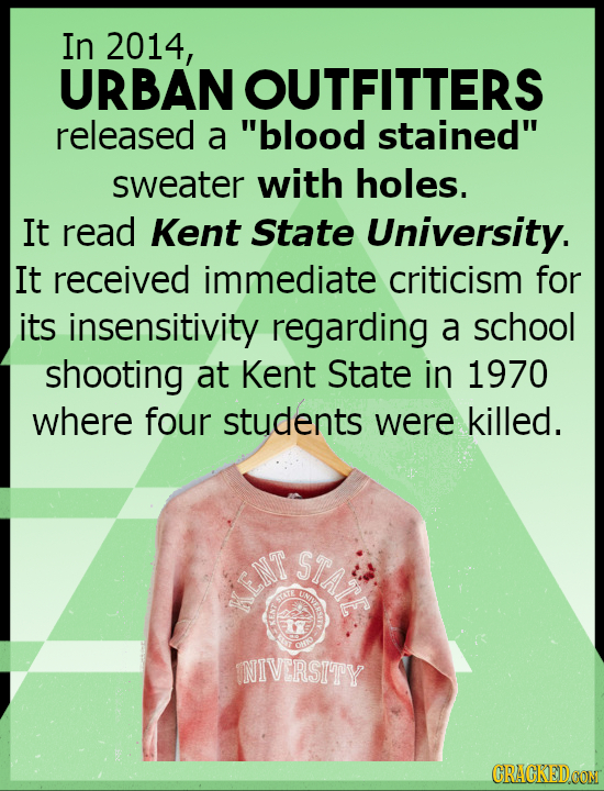 In 2014, URBAN OUTFITTERS released a blood stained sweater with holes. It read Kent State University. It received immediate criticism for its insens