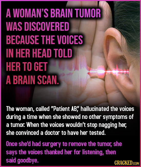 A WOMAN'S BRAIN TUMOR WAS DISCOVERED BECAUSE THE VOICES IN HER HEAD TOLD HER TO GET A BRAIN SCAN. The woman, called Patient AB hallucinated the voic