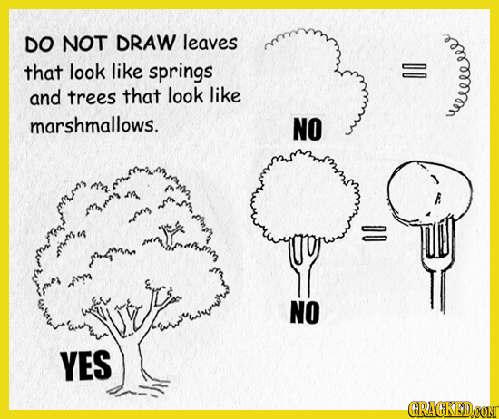 DO NOT DRAW leaves that look like springs and trees that look like 00 marshmallows. NO weeeeeees n ur wrr L NO YES CRACKEDCOMT