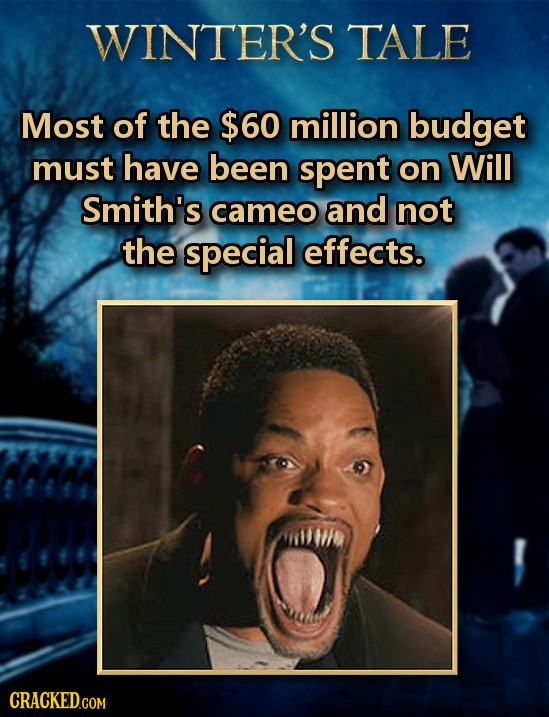WINTER'S TALE Most of the $60 million budget must have been spent on Will Smith's cameo and not the special effects. CRACKED.COM 