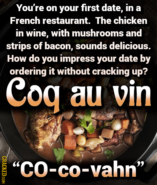 You're on your first date, in a French restaurant. The chicken in wine, with mushrooms and strips of bacon, sounds delicious. How do you impress your