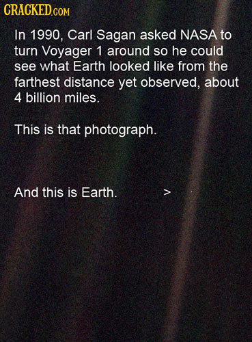 In 1990, Carl Sagan asked NASA to turn Voyager 1 around SO he could see what Earth looked like from the farthest distance yet observed, about 4 billio