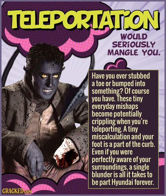 TELEPORTATON WOULD SERIOUSLY MANGLE YOU. Have you ever stubbed a toe or bumped into something? Of course you have. These tiny everyday mishaps become