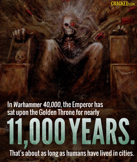 In Warhammer 40,000, the Emperor has sat upon the Golden Throne for nearly 11,000YEARS. That's about as long as humans have lived in cities.