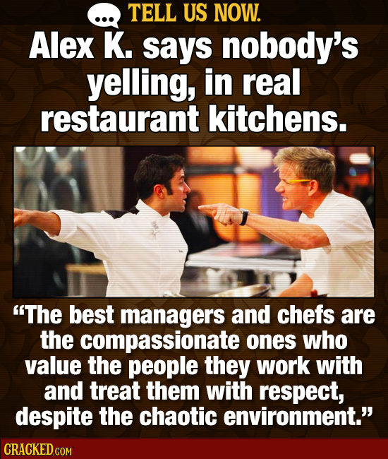 TELL US NOW. Alex K. says nobody's yelling, in real restaurant kitchens. The best managers and chefs are the compassionate ones who value the people