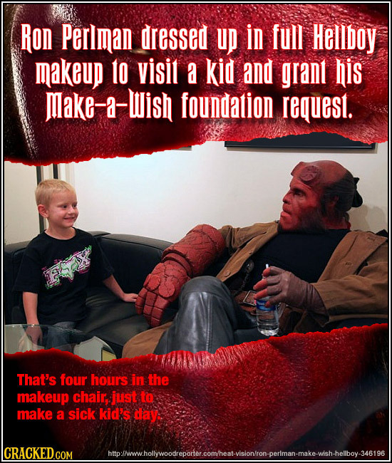 Ron Perlman dressed UP In full Hellboy makeup to visit a kid and grant his make-a-Wish foundation request. That's four hour's in the makeup chair: jus