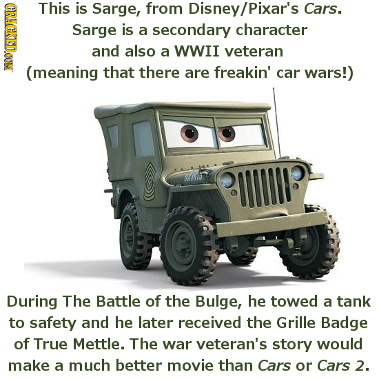 CRACKEDCON This is Sarge, from Disney/ /Pixar's Cars. Sarge is a secondary character and also a WWII veteran (meaning that there are freakin' car wars