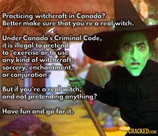 Practicing witchcraft in Canada? Better make sure that you're a real witch. Under Canada's Criminal Code, it is illegal to pretend to exercise or to