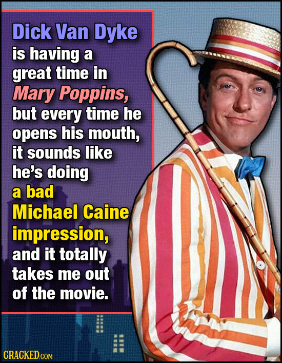 Dick Van Dyke is having a great time in Mary Poppins, but every time he opens his mouth, it sounds like he's doing a bad Michael Caine impression, and