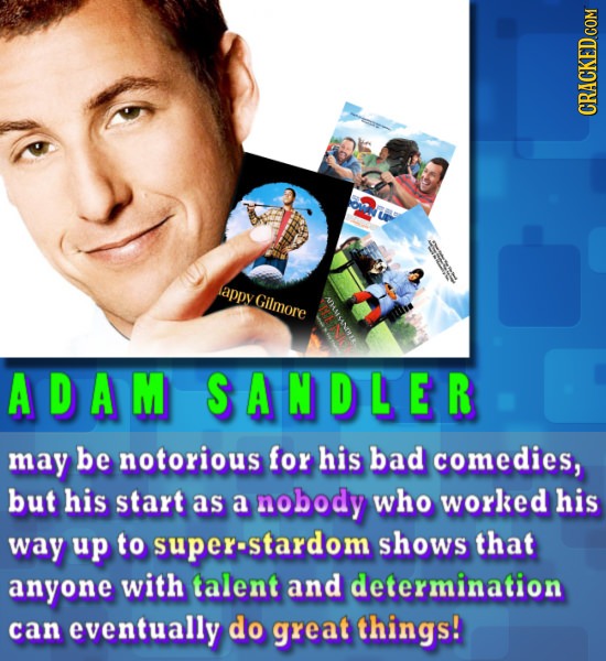 CRACKED COM appy Gilmore ADAM SANDLER may be notorious for his bad comedies, but his start as a nobody who worked his way up to super-stardom shows th