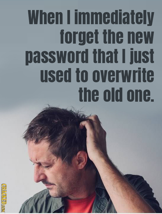 When I immediately forget the new password that I just used to overwrite the old one. CRACKEDOON