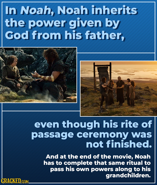 In Noah, Noah inherits the power given by God from his father, even though his rite of passage ceremony was not finished. And at the end of the movie,
