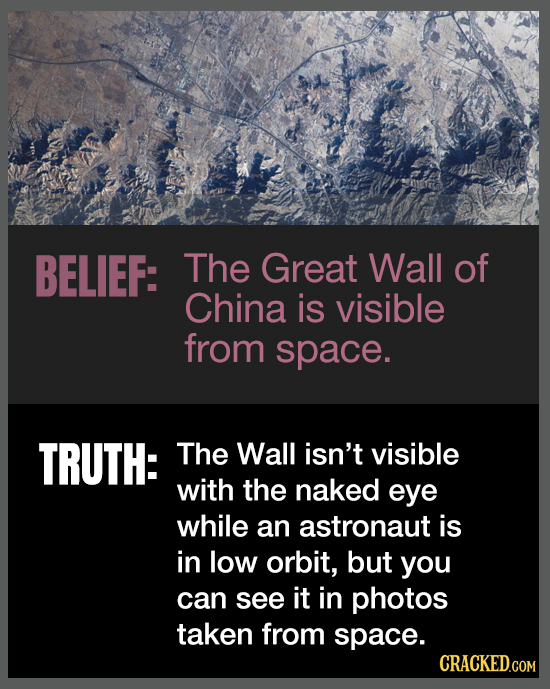 BELIEF: The Great Wall of China is visible from space. TRUTH: The Wall isn't visible with the naked eye while an astronaut is in low orbit, but you ca