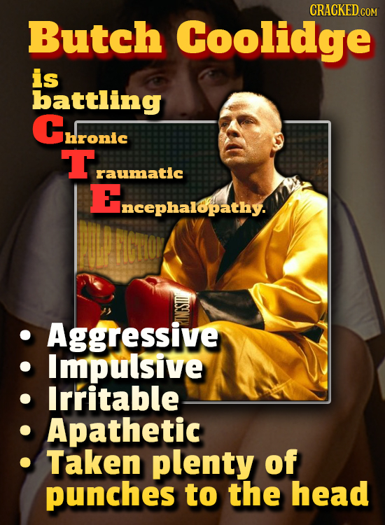CRACKED CON Butch Coolidge is battling Chronle hronic Taunatie raumatic Encepharepathy. Incephalopathy. Aggressive I Impulsive Irritable Apathetic Tak
