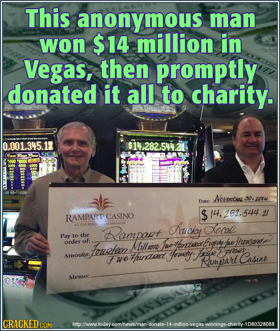 This anonymous man won $14 million in Vegas, then promptly donated it all to charity. 0.001.345.1 Taron Novembee Co, 2014 Date: CASINO $ 14, 282,544.2