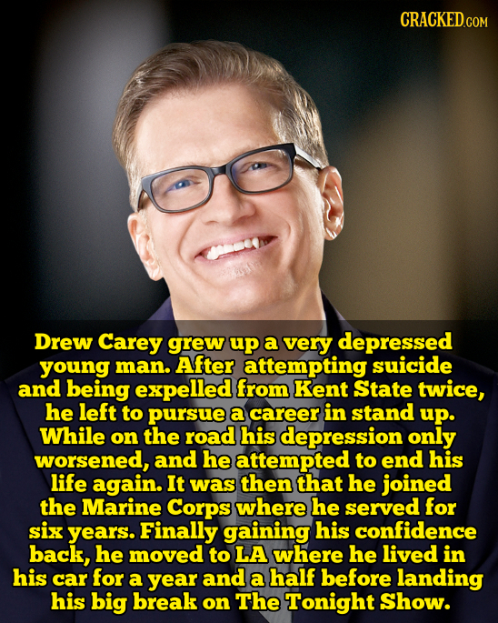 Drew Carey grew up a very depressed young man. After attempting suicide and being expelled from Kent State twice, he left to pursue a career in stand