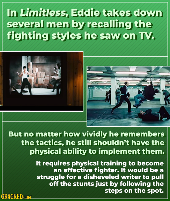 In Limitless, Eddie takes down several men by recalling the fighting styles he saw on TV. But no matter how vividly he remembers the tactics, he still