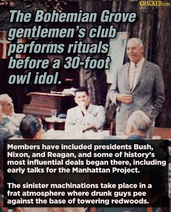 CRACKED COM The Bohemian Grove gentlemen's club performs rituals before a 30-foot owl idol. Members have included presidents Bush, Nixon, and Reagan, 