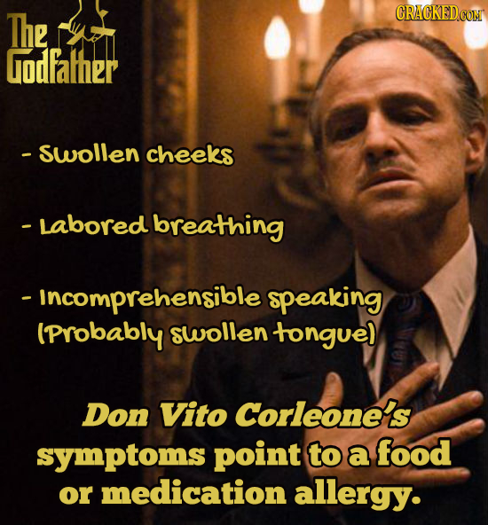 The Godfather - swollen cheeks - Labored breathing - Incomprehensible speaking (Probably swollen tongue) Don Vito Corleone's symptoms point to a food