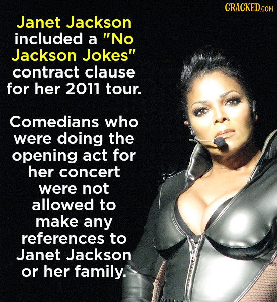 CRACKEDCO Janet Jackson included a No Jackson Jokes contract clause for her 2011 tour. Comedians who were doing the opening act for her concert were