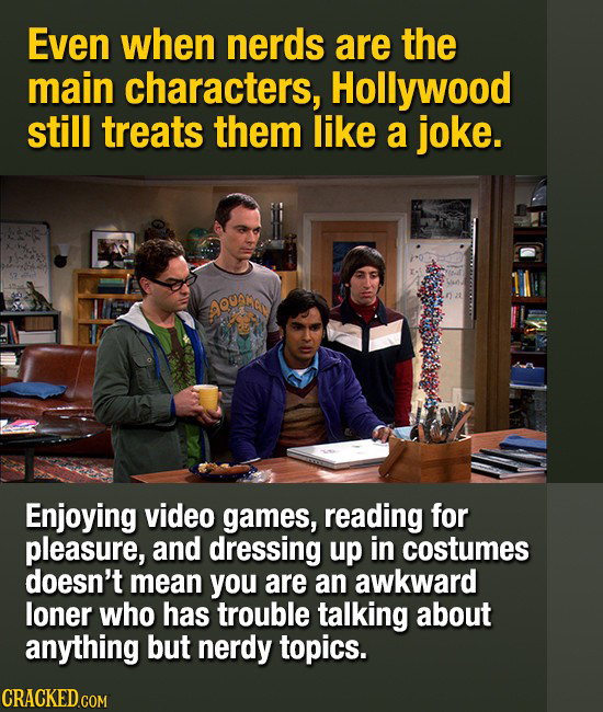 Even when nerds are the main characters, Hollywood still treats them like a joke. AQunNa Enjoying video games, reading for pleasure, and dressing up i