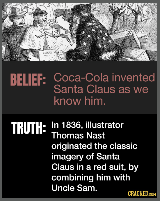 atLe BELIEF: Coca-Cola invented Santa Claus as we know him. TRUTH: In 1836, illustrator Thomas Nast originated the classic imagery of Santa Claus in a