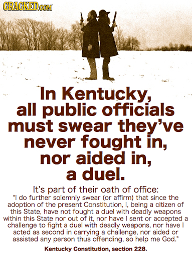 GRAGKEDO CON In Kentucky, all public officials must swear they've never fought in, nor aided in, a duel. It's part of their oath of office: I do furt