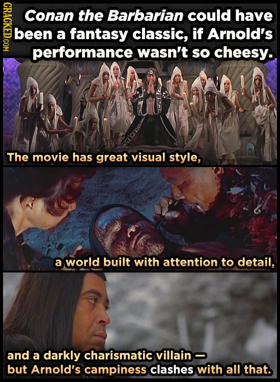 Conan the Barbarian could have been a fantasy classic, if Arnold's performance wasn't sO cheesy. The movie has great visual style, a world built with