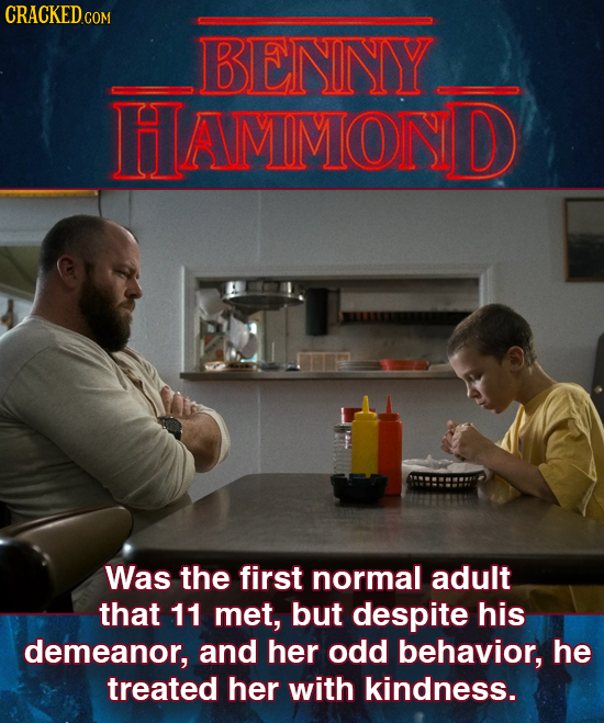 CRACKED COM BENNY HAMMOND Was the first normal adult that 11 met, but despite his demeanor, and her odd behavior, he treated her with kindness.