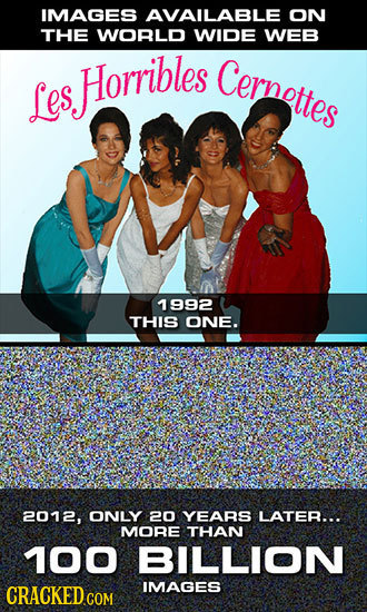 IMAGES AVAILABLE ON THE WORLD WIDE WEB Horribles Cernottes Les 1992 THIS ONE. 2012, ONLY 20 YEARS LATER... MORE THAN 100 BILLION IMAGES