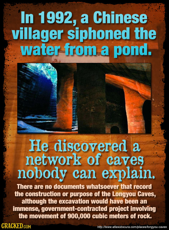In 1992, a Chinese villager siphoned the water from a pond. He discovered a network of caves nobody can explain. There are no documents whatsoever tha