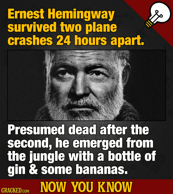Ernest Hemingway survived two plane crashes 24 hours apart. Presumed dead after the second, he emerged from the jungle with a bottle of gin & some ban