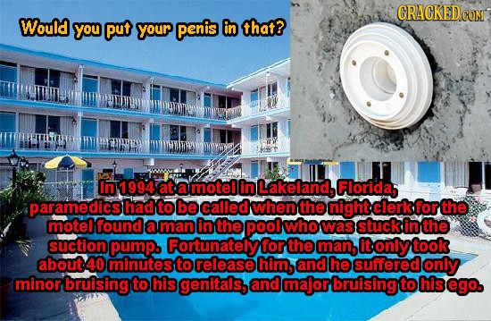CRACKED COND Would you put your penis in that? In 1994 at a motel in Lakeland, Florida, paramedics had to be called whent the night clerk for the mote