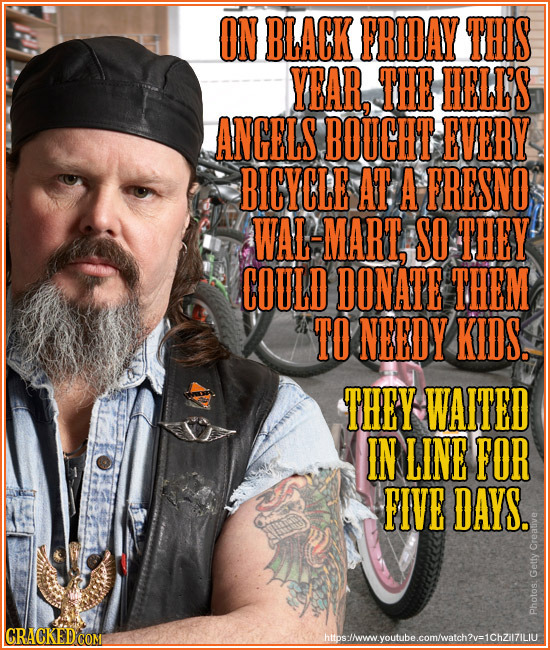ON BLACK FRDAY THIS YEAR, THE HELLS ANGELS BOUGHT EVERY BICYCLE AT A FRESNO WAL-MART, SO THEY COULD DONATE THEM TO NEEDY KIDS. THEY WAITED IN LINE FOR