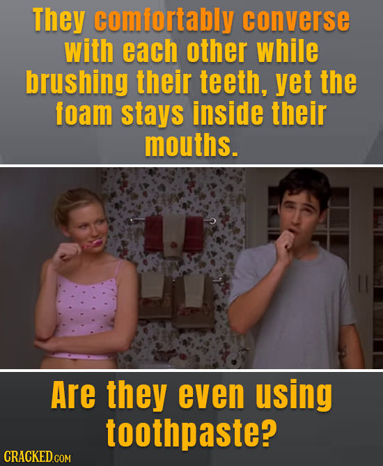 They comfortably converse with each other while brushing their teeth, yet the foam stays inside their mouths. Are they even using toothpaste?