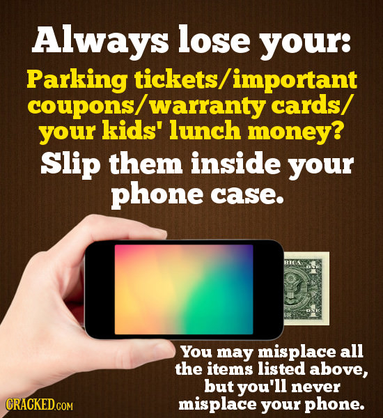 Always lose your: Parking tickets/important coupons/ warranty cards/ your kids' lunch money? Slip them inside your phone case. RICA You may misplace a