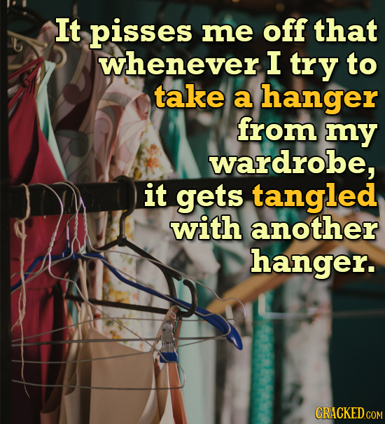 It pisses me off that whenever I try to take a hanger from my wardrobe, it gets tangled with another hanger.