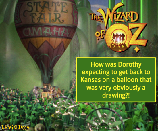 STATE WZND FAIR THE OMAHA oF OZ How was Dorothy expecting to get back to Kansas on a balloon that was very obviously a drawing?! COM 