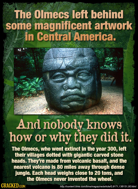 The Olmecs left behind some magnificent artwork in Central America. And nobody knows how or why they did it. The Olmecs, who went extinct in the year 
