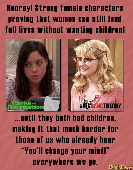 Hooray! Strong female characters proving that women can still Iead full lives without wanting children! Parksans Recreation EBIGBANGTHEORY ...until th