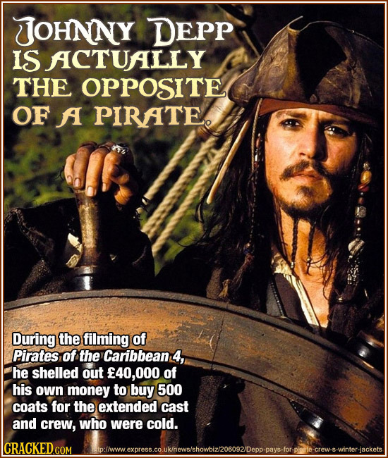 JJOHNNY DEPP IS ACTUALLY THE OPPosITe OF A PIRATE. During the filming of Pirates of the Caribbean 4, he shelled out E40,0 of his own money to buy 500