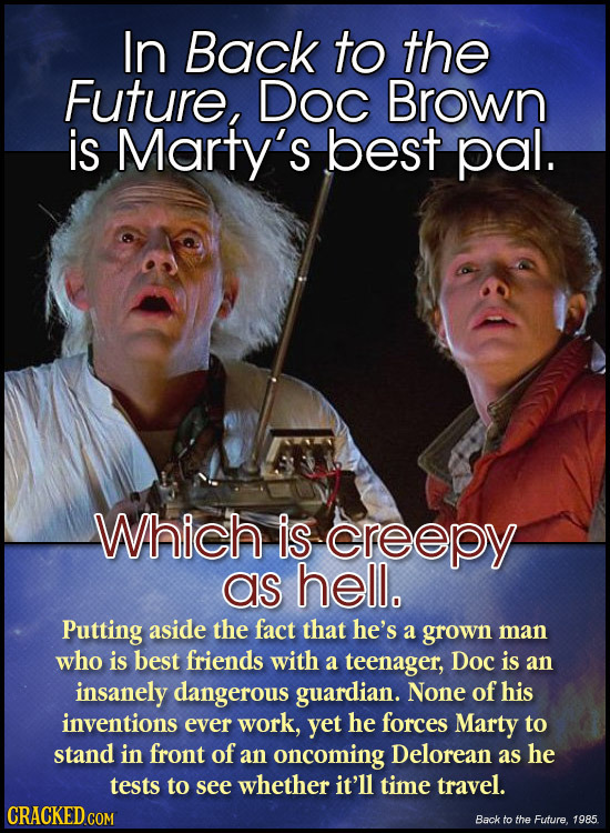 In Back to the Future, Doc Brown is Marty's best pal. Which is creepy as hell. Putting aside the fact that he's a grown man who is best friends with a