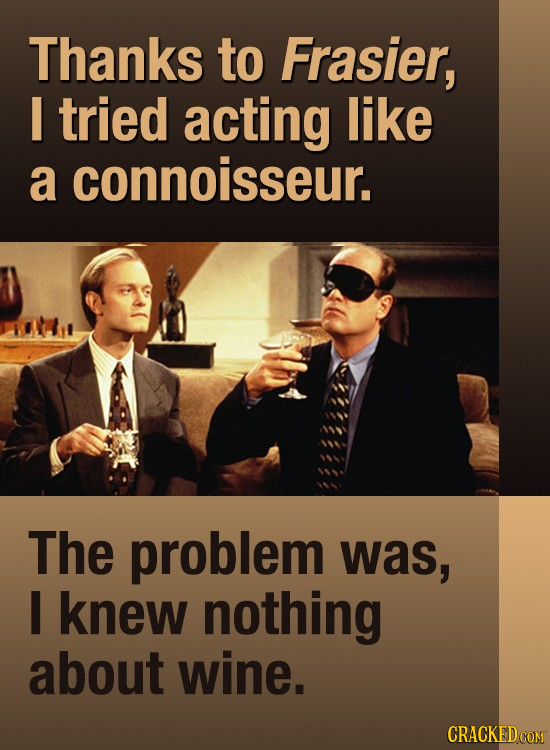 Thanks to Frasier, I tried acting like a connoisseur. The problem was, I knew nothing about wine. 